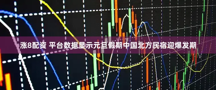 涨8配资 平台数据显示元旦假期中国北方民宿迎爆发期