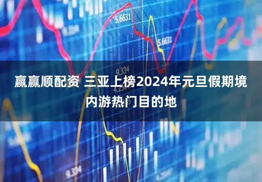 赢赢顺配资 三亚上榜2024年元旦假期境内游热门目的地