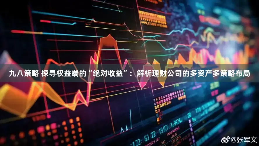 九八策略 探寻权益端的“绝对收益”：解析理财公司的多资产多策略布局