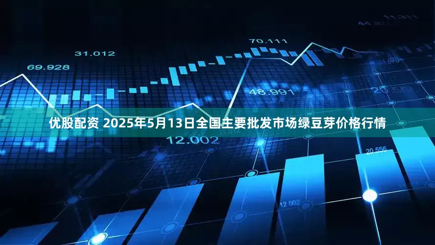 优股配资 2025年5月13日全国主要批发市场绿豆芽价格行情