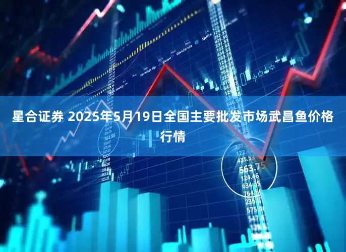 星合证券 2025年5月19日全国主要批发市场武昌鱼价格行情
