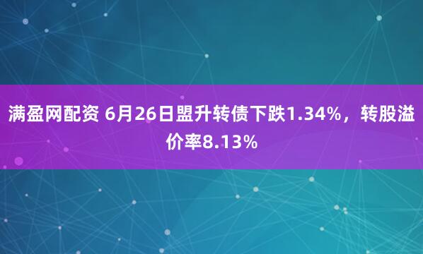 满盈网配资 6月26日盟升转债下跌1.34%，转股溢价率8.13%