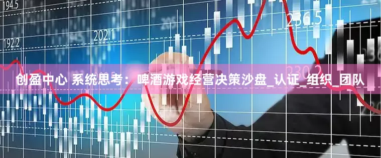 创盈中心 系统思考：啤酒游戏经营决策沙盘_认证_组织_团队