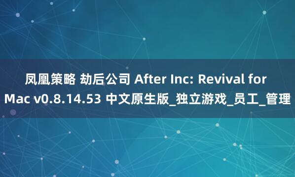 凤凰策略 劫后公司 After Inc: Revival for Mac v0.8.14.53 中文原生版_独立游戏_员工_管理