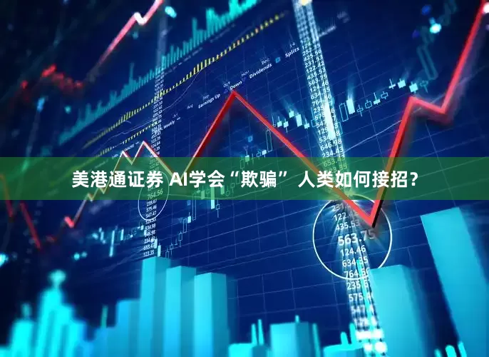 美港通证券 AI学会“欺骗” 人类如何接招？