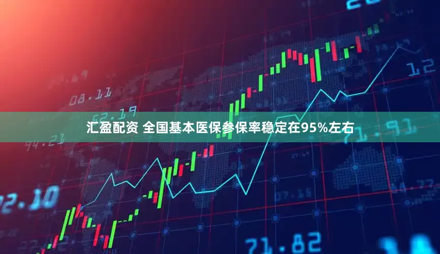 汇盈配资 全国基本医保参保率稳定在95%左右