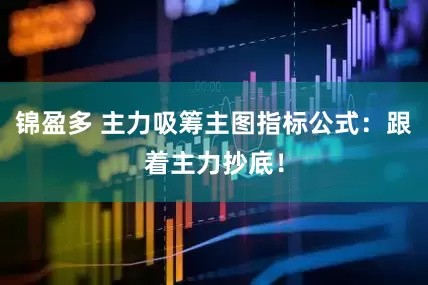 锦盈多 主力吸筹主图指标公式：跟着主力抄底！