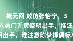 捷元网 效仿张怡宁，31岁陈梦嫁入豪门？黄晓明出手，谁注意陈梦择偶标准