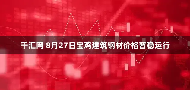 千汇网 8月27日宝鸡建筑钢材价格暂稳运行