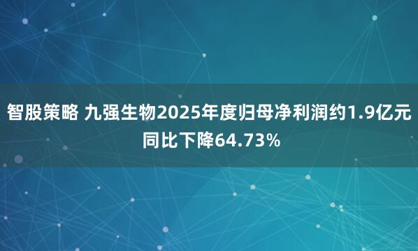 智股策略 九强生物2025年度归母净利润约1.9亿元 同比下降64.73%